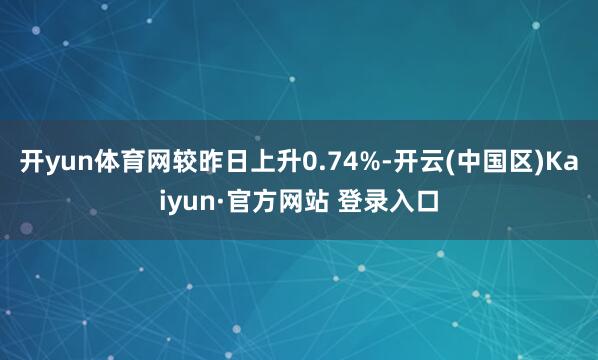 开yun体育网较昨日上升0.74%-开云(中国区)Kaiyu