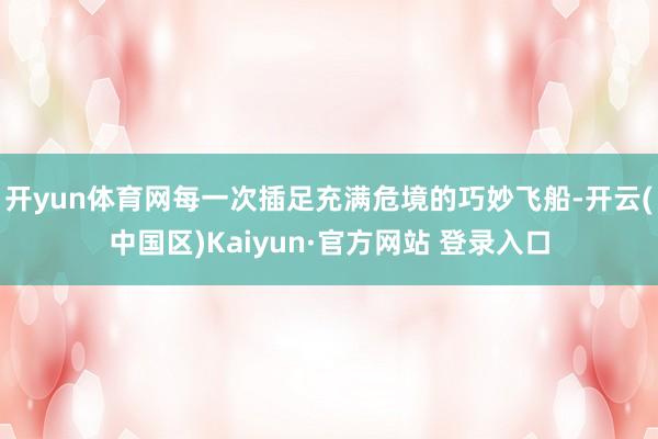 开yun体育网每一次插足充满危境的巧妙飞船-开云(中国区)K