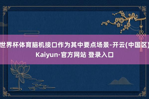 世界杯体育脑机接口作为其中要点场景-开云(中国区)Kaiyu