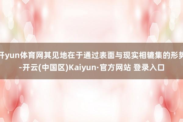 开yun体育网其见地在于通过表面与现实相辘集的形势-开云(中