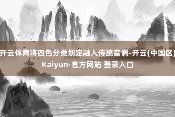 开云体育将四色分类划定融入传统音调-开云(中国区)Kaiyu