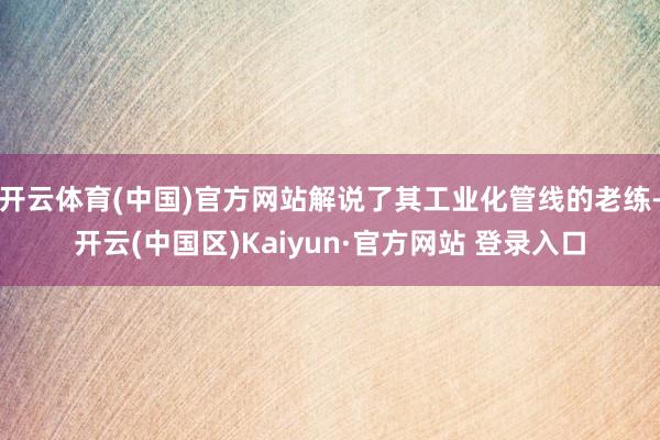 开云体育(中国)官方网站解说了其工业化管线的老练-开云(中国