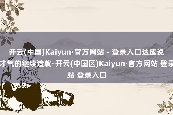 开云(中国)Kaiyun·官方网站 - 登录入口达成说明与才