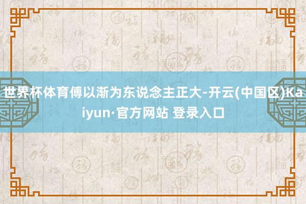 世界杯体育傅以渐为东说念主正大-开云(中国区)Kaiyun·
