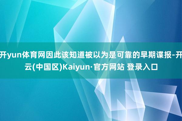 开yun体育网因此该知道被以为是可靠的早期谍报-开云(中国区