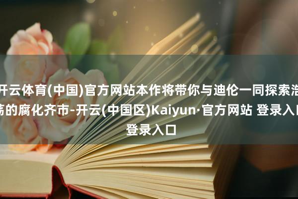 开云体育(中国)官方网站本作将带你与迪伦一同探索浩荡的腐化齐