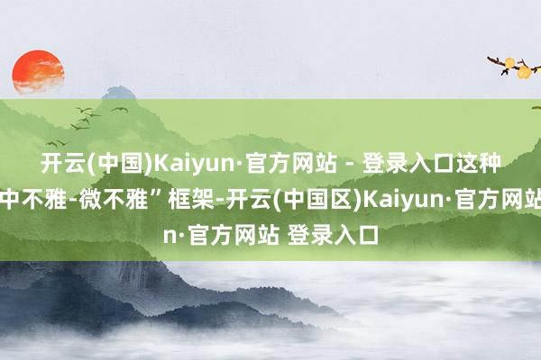 开云(中国)Kaiyun·官方网站 - 登录入口　　这种“宏