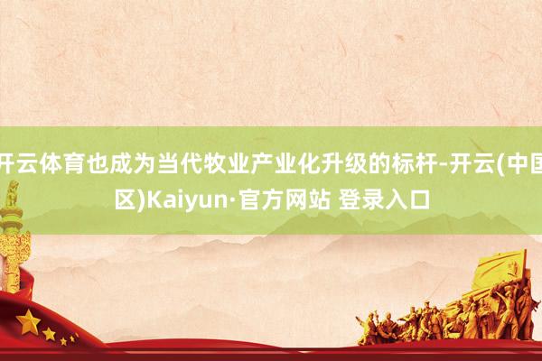 开云体育也成为当代牧业产业化升级的标杆-开云(中国区)Kaiyun·官方网站 登录入口