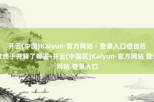 开云(中国)Kaiyun·官方网站 - 登录入口但自后王敦才