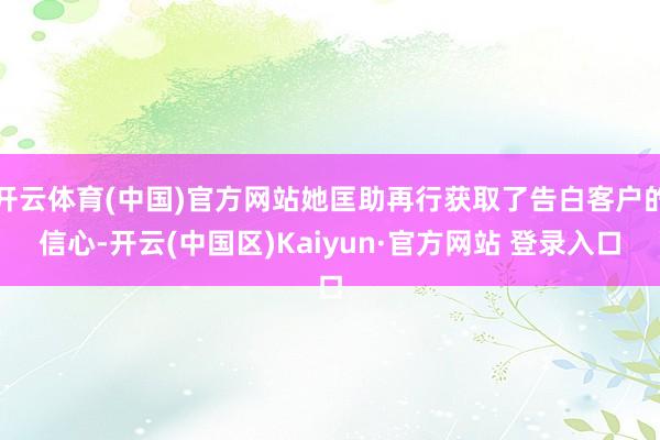 开云体育(中国)官方网站她匡助再行获取了告白客户的信心-开云