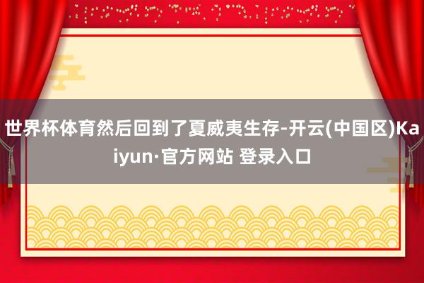世界杯体育然后回到了夏威夷生存-开云(中国区)Kaiyun·