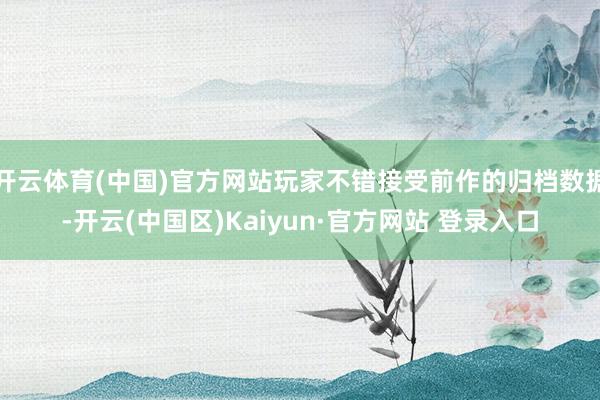 开云体育(中国)官方网站玩家不错接受前作的归档数据-开云(中