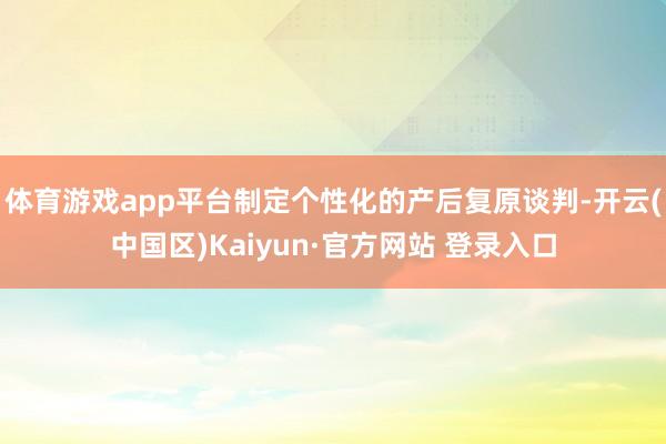 体育游戏app平台制定个性化的产后复原谈判-开云(中国区)K