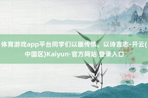 体育游戏app平台同学们以画传情、以诗言志-开云(中国区)K