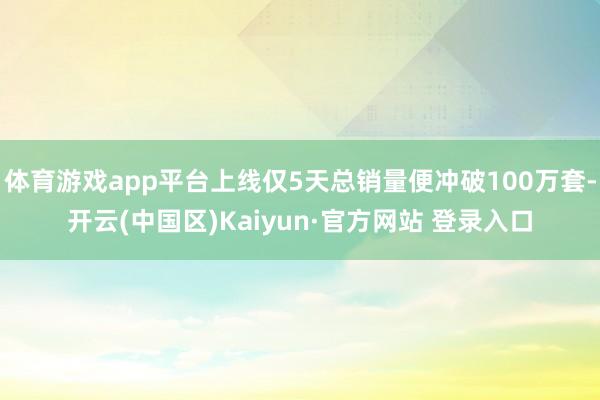 体育游戏app平台上线仅5天总销量便冲破100万套-开云(中