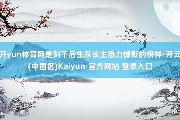开yun体育网是刻下后生东谈主悉力慷慨的榜样-开云(中国区)