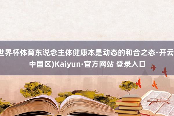 世界杯体育东说念主体健康本是动态的和合之态-开云(中国区)K