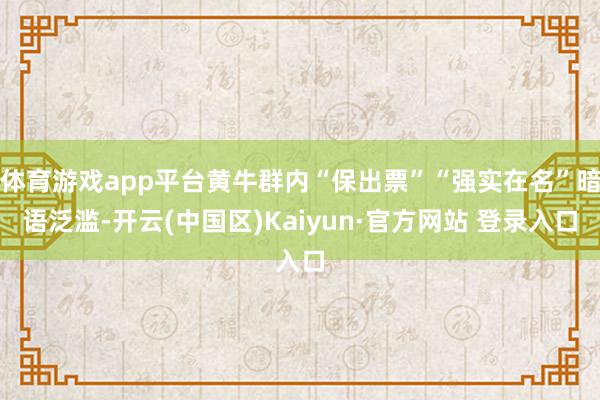 体育游戏app平台黄牛群内“保出票”“强实在名”暗语泛滥-开
