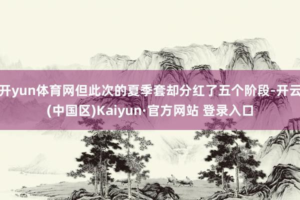 开yun体育网但此次的夏季套却分红了五个阶段-开云(中国区)
