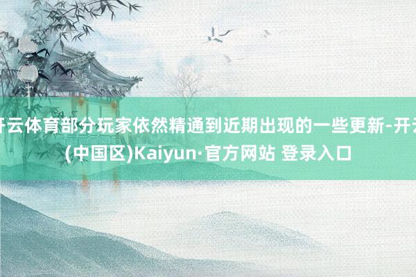 开云体育部分玩家依然精通到近期出现的一些更新-开云(中国区)