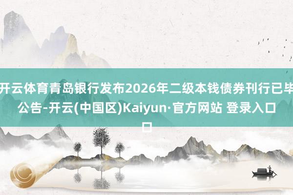 开云体育青岛银行发布2026年二级本钱债券刊行已毕公告-开云
