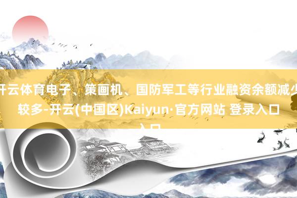 开云体育电子、策画机、国防军工等行业融资余额减少较多-开云(