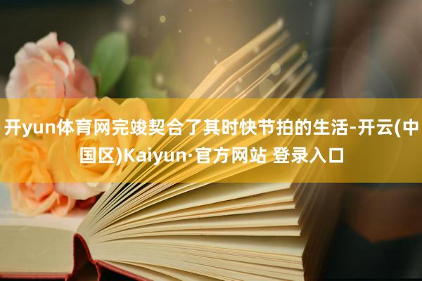 开yun体育网完竣契合了其时快节拍的生活-开云(中国区)Ka