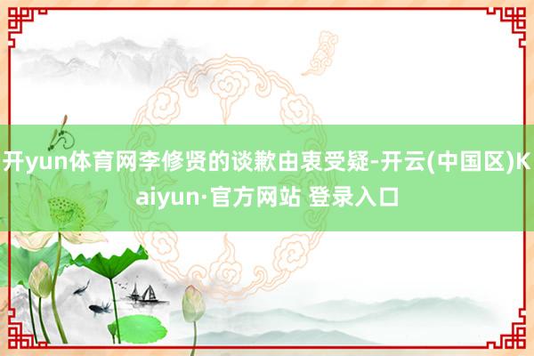 开yun体育网李修贤的谈歉由衷受疑-开云(中国区)Kaiyu