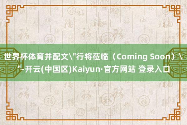 世界杯体育并配文＂行将莅临（Coming Soon）＂-开云