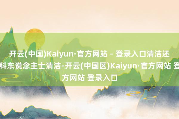 开云(中国)Kaiyun·官方网站 - 登录入口清洁还要找专科东说念主士清洁-开云(中国区)Kaiyun·官方网站 登录入口