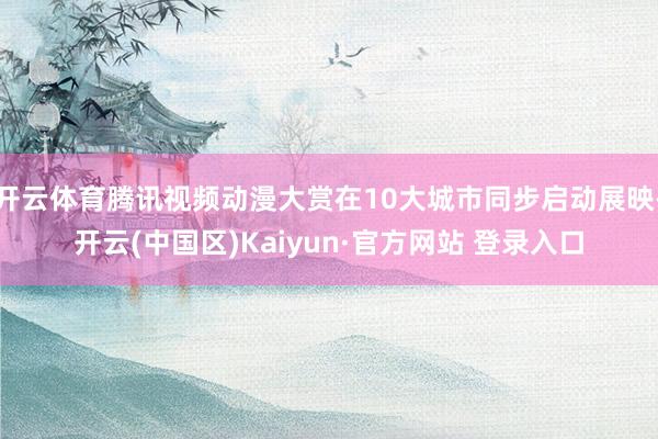 开云体育腾讯视频动漫大赏在10大城市同步启动展映-开云(中国