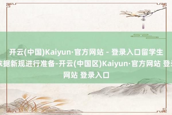 开云(中国)Kaiyun·官方网站 - 登录入口留学生仍需依