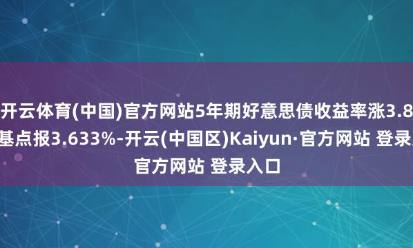 开云体育(中国)官方网站5年期好意思债收益率涨3.81个基点