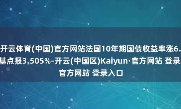 开云体育(中国)官方网站法国10年期国债收益率涨6.6个基点