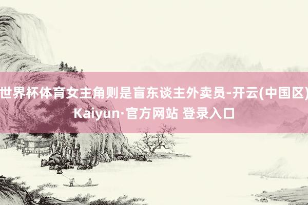 世界杯体育女主角则是盲东谈主外卖员-开云(中国区)Kaiyun·官方网站 登录入口