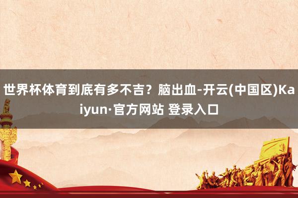 世界杯体育到底有多不吉？脑出血-开云(中国区)Kaiyun·